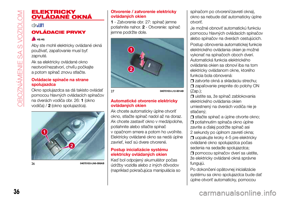 Abarth 124 Spider 2016  Návod na použitie a údržbu (in Slovak) ELEKTRICKY
OVLÁDANÉ OKNÁ
OVLÁDACIE PRVKY
45) 46)
Aby ste mohli elektricky ovládané okná
používať, zapaľovanie musí byť
zapnuté.
Ak sa elektricky ovládané okno
neotvorí/nezatvorí, chv