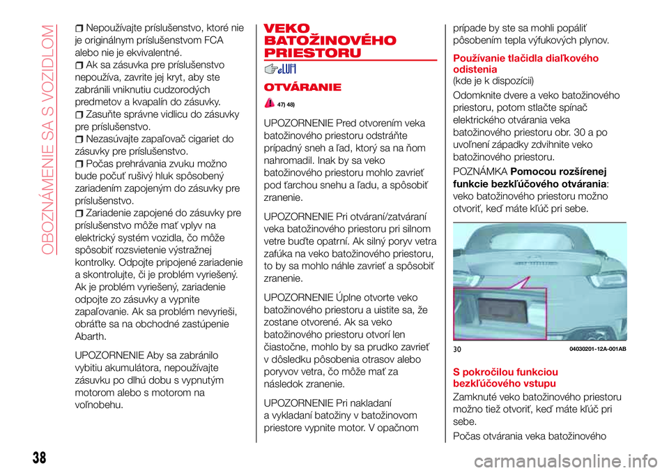 Abarth 124 Spider 2016  Návod na použitie a údržbu (in Slovak) Nepoužívajte príslušenstvo, ktoré nie
je originálnym príslušenstvom FCA
alebo nie je ekvivalentné.
Ak sa zásuvka pre príslušenstvo
nepoužíva, zavrite jej kryt, aby ste
zabránili vniknut