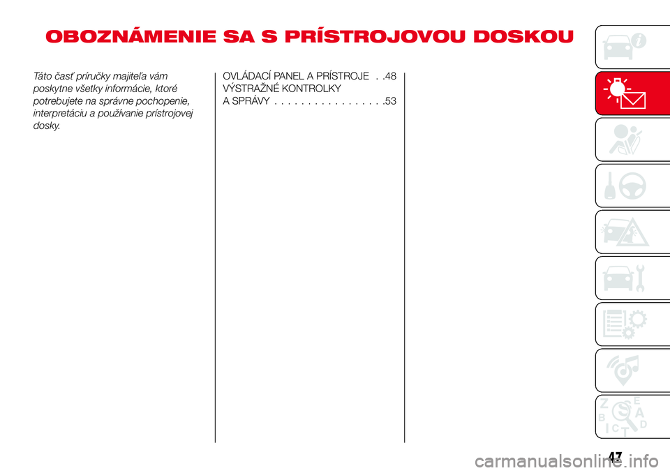 Abarth 124 Spider 2016  Návod na použitie a údržbu (in Slovak) OBOZNÁMENIE SA S PRÍSTROJOVOU DOSKOU
Táto časť príručky majiteľa vám
poskytne všetky informácie, ktoré
potrebujete na správne pochopenie,
interpretáciu a používanie prístrojovej
dosky