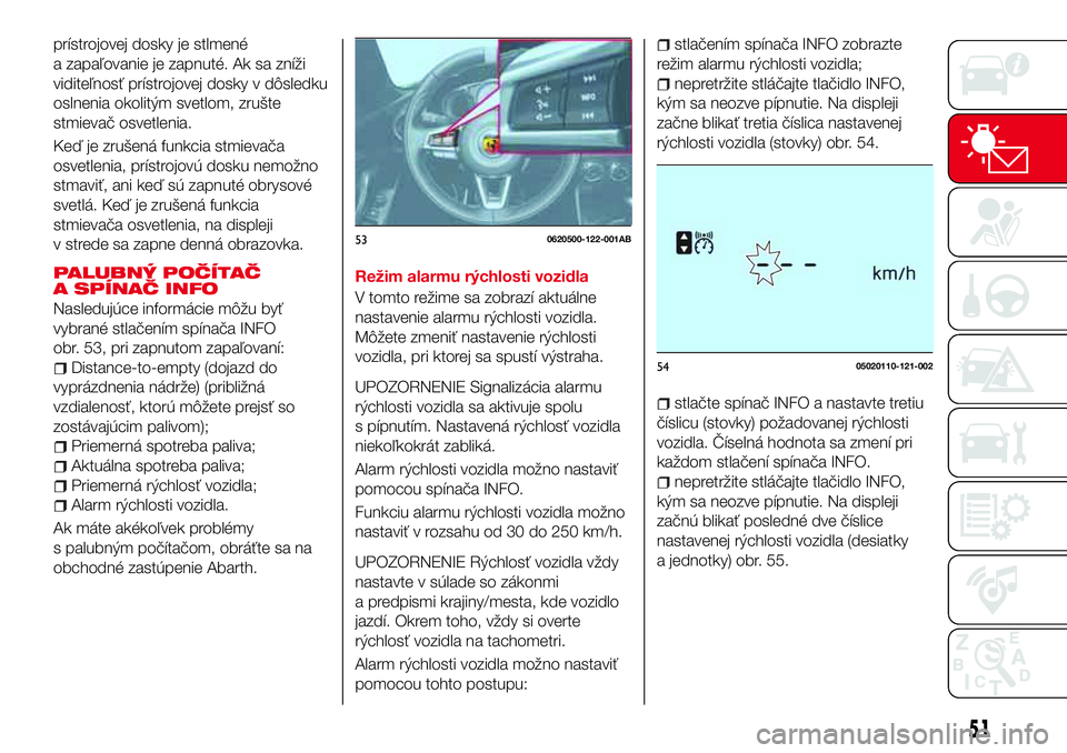 Abarth 124 Spider 2016  Návod na použitie a údržbu (in Slovak) prístrojovej dosky je stlmené
a zapaľovanie je zapnuté. Ak sa zníži
viditeľnosť prístrojovej dosky v dôsledku
oslnenia okolitým svetlom, zrušte
stmievač osvetlenia.
Keď je zrušená funk