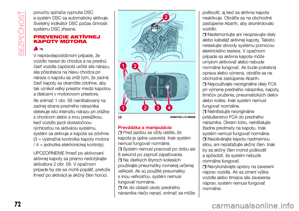 Abarth 124 Spider 2016  Návod na použitie a údržbu (in Slovak) poruchy spínača vypnutia DSC
a systém DSC sa automaticky aktivuje.
Svetelný indikátor DSC počas činnosti
systému DSC zhasne.
PREVENCIE AKTÍVNEJ
KAPOTY MOTORA
75)
V nepravdepodobnom prípade, 