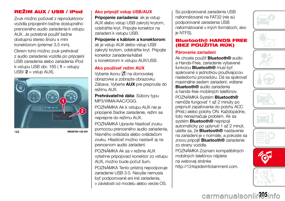 Abarth 124 Spider 2017  Návod na použitie a údržbu (in Slovak) REŽIM AUX / USB / iPod
Zvuk možno počúvať z reproduktorov
vozidla pripojením bežne dostupného
prenosného audio zariadenia k vstupu
AUX. Je potrebné použiť bežne
dostupnú stereo šnúru s