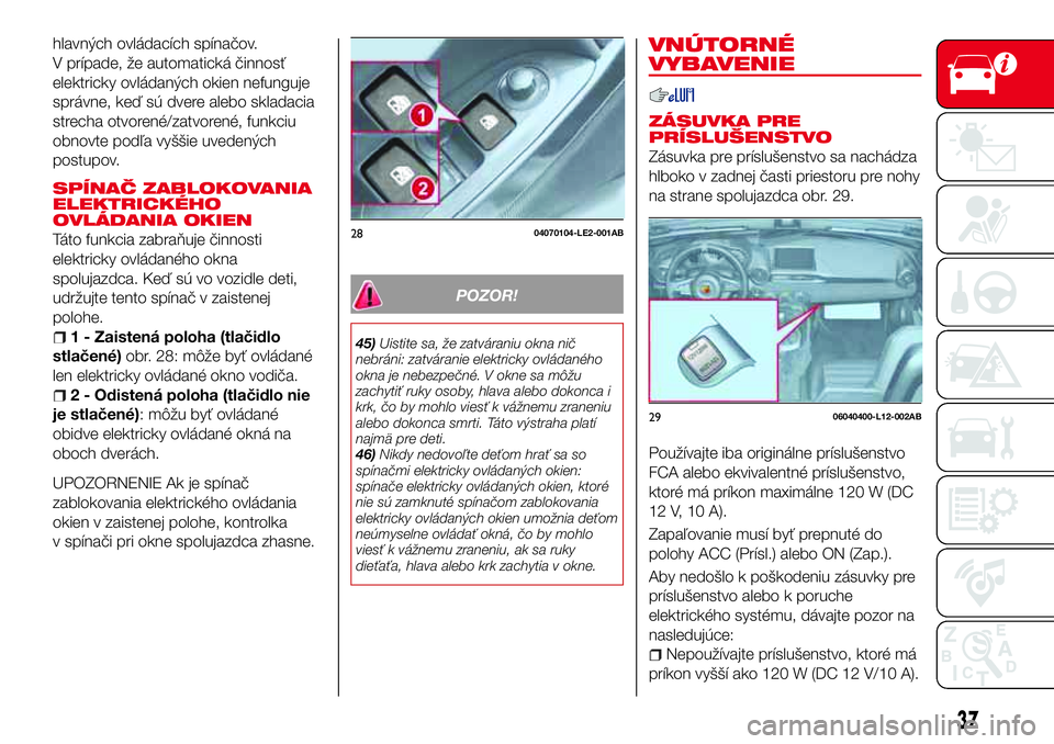 Abarth 124 Spider 2018  Návod na použitie a údržbu (in Slovak) hlavných ovládacích spínačov.
V prípade, že automatická činnosť
elektricky ovládaných okien nefunguje
správne, keď sú dvere alebo skladacia
strecha otvorené/zatvorené, funkciu
obnovte