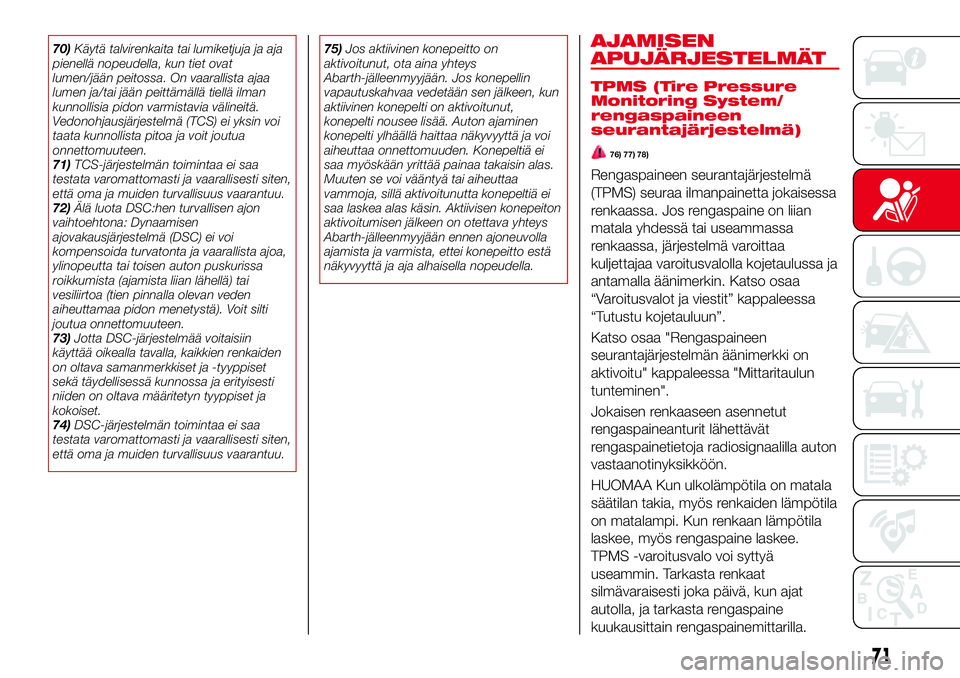 Abarth 124 Spider 2018  Käyttö- ja huolto-ohjekirja (in Finnish) 70)Käytä talvirenkaita tai lumiketjuja ja aja
pienellä nopeudella, kun tiet ovat
lumen/jään peitossa. On vaarallista ajaa
lumen ja/tai jään peittämällä tiellä ilman
kunnollisia pidon varmis