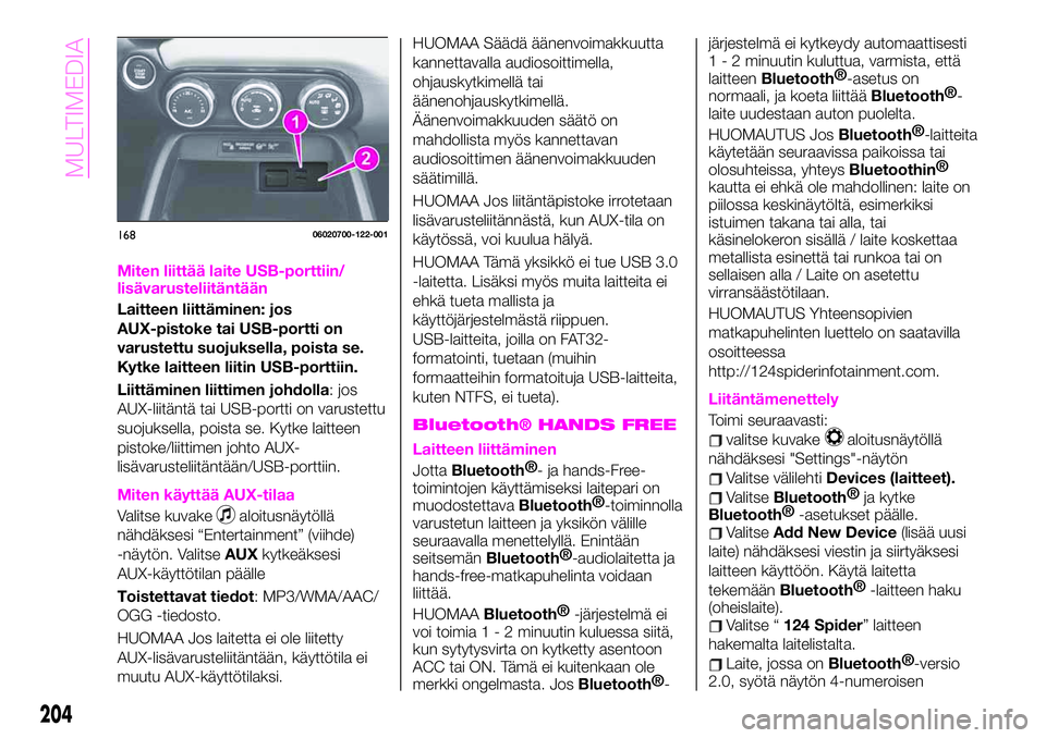 Abarth 124 Spider 2020 Käyttö- ja huolto-ohjekirja (in Finnish) Miten liittää laite USB-porttiin/
lisävarusteliitäntään
Laitteen liittäminen: jos
AUX-pistoke tai USB-portti on
varustettu suojuksella, poista se.
Kytke laitteen liitin USB-porttiin.
Liittämin Abarth 124 Spider 2020 Käyttö- ja huolto-ohjekirja (in Finnish) Miten liittää laite USB-porttiin/
lisävarusteliitäntään
Laitteen liittäminen: jos
AUX-pistoke tai USB-portti on
varustettu suojuksella, poista se.
Kytke laitteen liitin USB-porttiin.
Liittämin