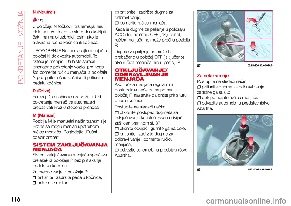 Abarth 124 Spider 2017  Knjižica za upotrebu i održavanje (in Serbian) N (Neutral)
141)
U položaju N točkovi i transmisija nisu
blokirani. Vozilo će se slobodno kotrljati
čak i na maloj uzbrdici, osim ako je
aktivirana ručna kočnica ili kočnica.
UPOZORENJE Ne preb