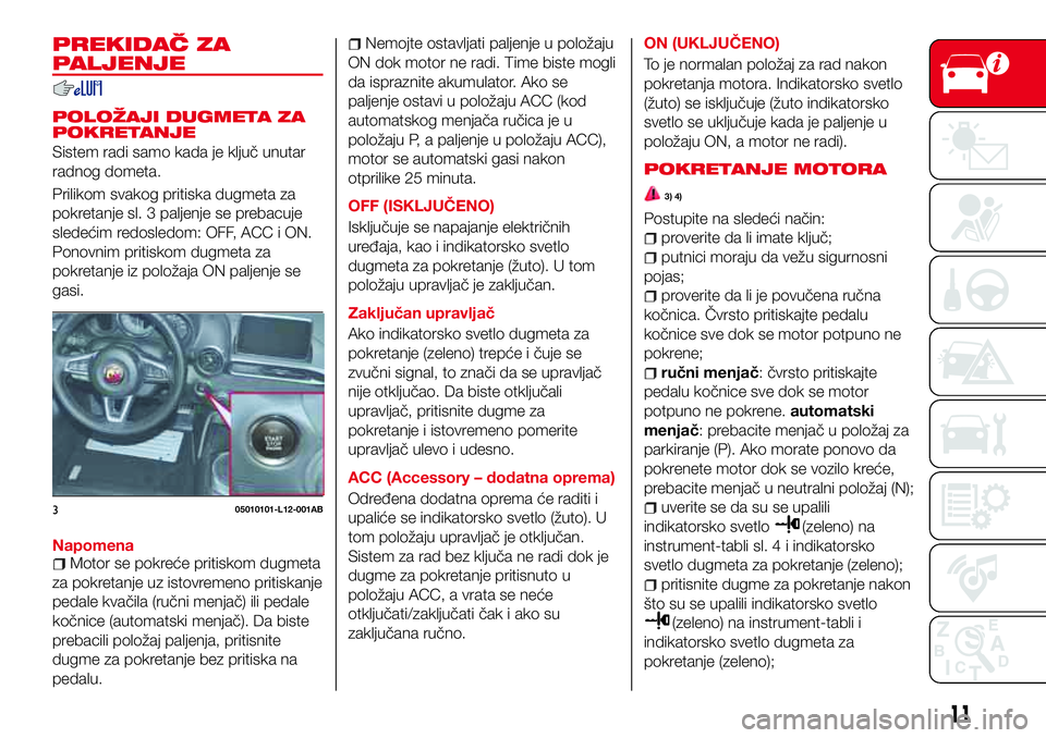 Abarth 124 Spider 2017 Knjižica za upotrebu i održavanje (in Serbian) PREKIDAČ ZA
PALJENJE
POLOŽAJI DUGMETA ZA
POKRETANJE
Sistem radi samo kada je ključ unutar
radnog dometa.
Prilikom svakog pritiska dugmeta za
pokretanje sl. 3 paljenje se prebacuje
sledećim redosle Abarth 124 Spider 2017 Knjižica za upotrebu i održavanje (in Serbian) PREKIDAČ ZA
PALJENJE
POLOŽAJI DUGMETA ZA
POKRETANJE
Sistem radi samo kada je ključ unutar
radnog dometa.
Prilikom svakog pritiska dugmeta za
pokretanje sl. 3 paljenje se prebacuje
sledećim redosle