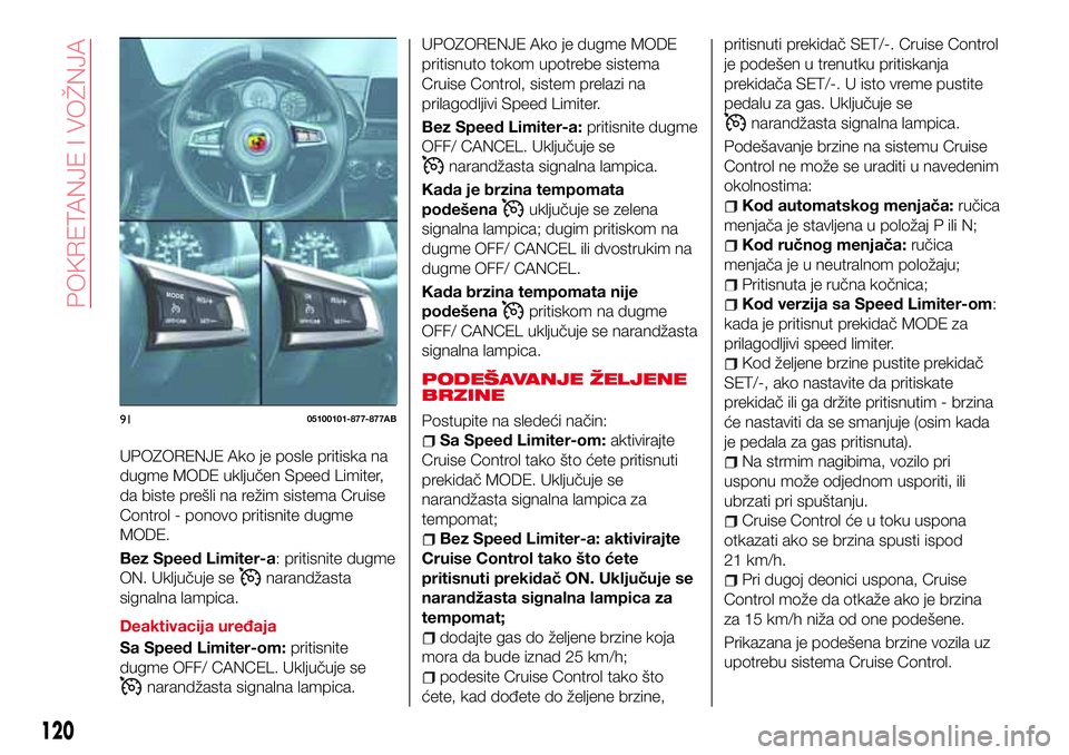 Abarth 124 Spider 2017  Knjižica za upotrebu i održavanje (in Serbian) UPOZORENJE Ako je posle pritiska na
dugme MODE uključen Speed Limiter,
da biste prešli na režim sistema Cruise
Control - ponovo pritisnite dugme
MODE.
Bez Speed Limiter-a: pritisnite dugme
ON. Uklj