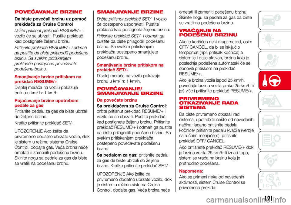 Abarth 124 Spider 2017  Knjižica za upotrebu i održavanje (in Serbian) POVEĆAVANJE BRZINE
Da biste povećali brzinu uz pomoć
prekidača za Cruise Control
Držite pritisnut prekidač RESUME/+i
vozilo će se ubrzati. Pustite prekidač
kad postignete željenu brzinu.
Prit