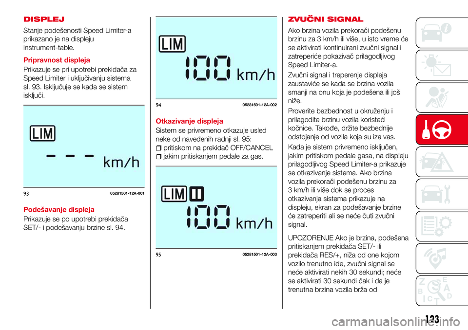 Abarth 124 Spider 2017  Knjižica za upotrebu i održavanje (in Serbian) DISPLEJ
Stanje podešenosti Speed Limiter-a
prikazano je na displeju
instrument-table.
Pripravnost displeja
Prikazuje se pri upotrebi prekidača za
Speed Limiter i uključivanju sistema
sl. 93. Isklju
