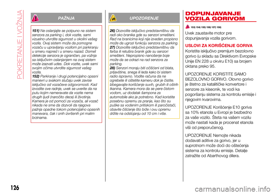 Abarth 124 Spider 2017  Knjižica za upotrebu i održavanje (in Serbian) PAŽNJA
151)Ne oslanjajte se potpuno na sistem
senzora za parking i, dok vozite, sami
vizuelno utvrdite sigurnost u okolini vašeg
vozila. Ovaj sistem može da pomogne
vozaču u upravljanju vozilom pr