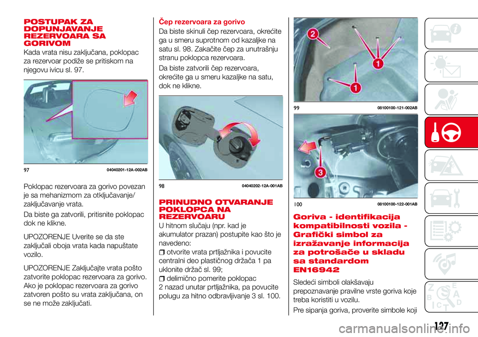 Abarth 124 Spider 2017  Knjižica za upotrebu i održavanje (in Serbian) POSTUPAK ZA
DOPUNJAVANJE
REZERVOARA SA
GORIVOM
Kada vrata nisu zaključana, poklopac
za rezervoar podiže se pritiskom na
njegovu ivicu sl. 97.
Poklopac rezervoara za gorivo povezan
je sa mehanizmom z