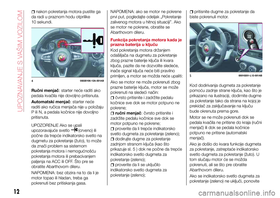 Abarth 124 Spider 2017 Knjižica za upotrebu i održavanje (in Serbian) nakon pokretanja motora pustite ga
da radi u praznom hodu otprilike
10 sekundi.
Ručni menjač: starter neće raditi ako
pedala kvačila nije dovoljno pritisnuta.
Automatski menjač: starter neće
rad Abarth 124 Spider 2017 Knjižica za upotrebu i održavanje (in Serbian) nakon pokretanja motora pustite ga
da radi u praznom hodu otprilike
10 sekundi.
Ručni menjač: starter neće raditi ako
pedala kvačila nije dovoljno pritisnuta.
Automatski menjač: starter neće
rad