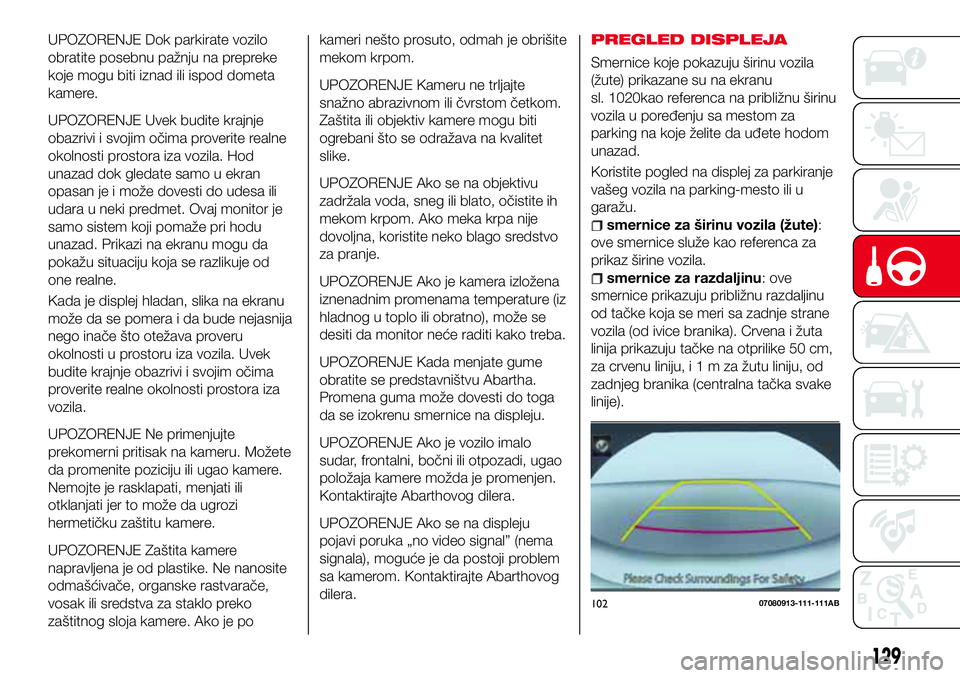 Abarth 124 Spider 2017  Knjižica za upotrebu i održavanje (in Serbian) UPOZORENJE Dok parkirate vozilo
obratite posebnu pažnju na prepreke
koje mogu biti iznad ili ispod dometa
kamere.
UPOZORENJE Uvek budite krajnje
obazrivi i svojim očima proverite realne
okolnosti pr