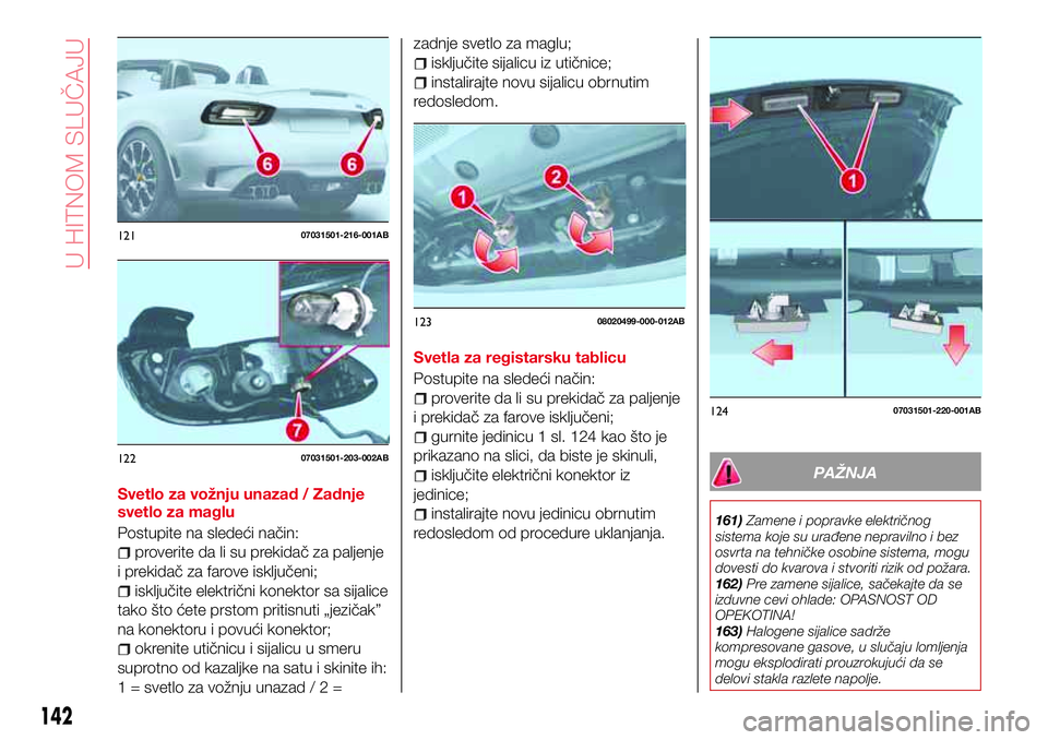 Abarth 124 Spider 2017  Knjižica za upotrebu i održavanje (in Serbian) Svetlo za vožnju unazad / Zadnje
svetlo za maglu
Postupite na sledeći način:
proverite da li su prekidač za paljenje
i prekidač za farove isključeni;
isključite električni konektor sa sijalice