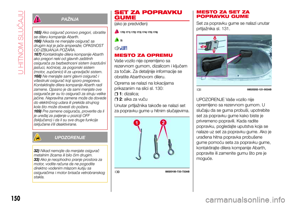 Abarth 124 Spider 2017  Knjižica za upotrebu i održavanje (in Serbian) PAŽNJA
165)Ako osigurač ponovo pregori, obratite
se dileru kompanije Abarth.
166)Nikada ne menjajte osigurač sa
drugim koji je jače amperaže; OPASNOST
OD IZBIJANJA POŽARA.
167)Kontaktirajte dile