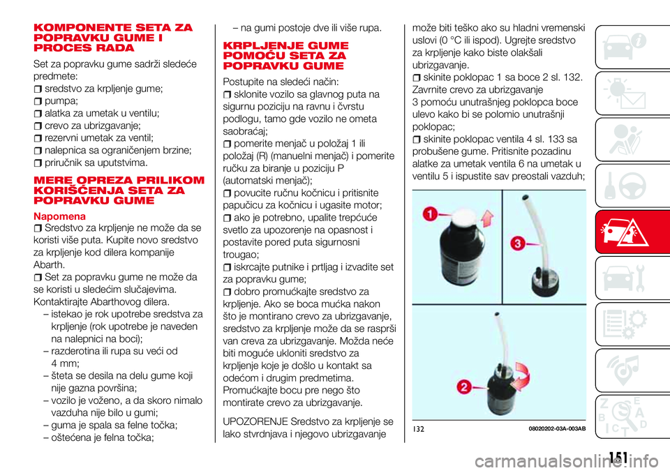 Abarth 124 Spider 2017  Knjižica za upotrebu i održavanje (in Serbian) KOMPONENTE SETA ZA
POPRAVKU GUME I
PROCES RADA
Set za popravku gume sadrži sledeće
predmete:
sredstvo za krpljenje gume;
pumpa;
alatka za umetak u ventilu;
crevo za ubrizgavanje;
rezervni umetak za 