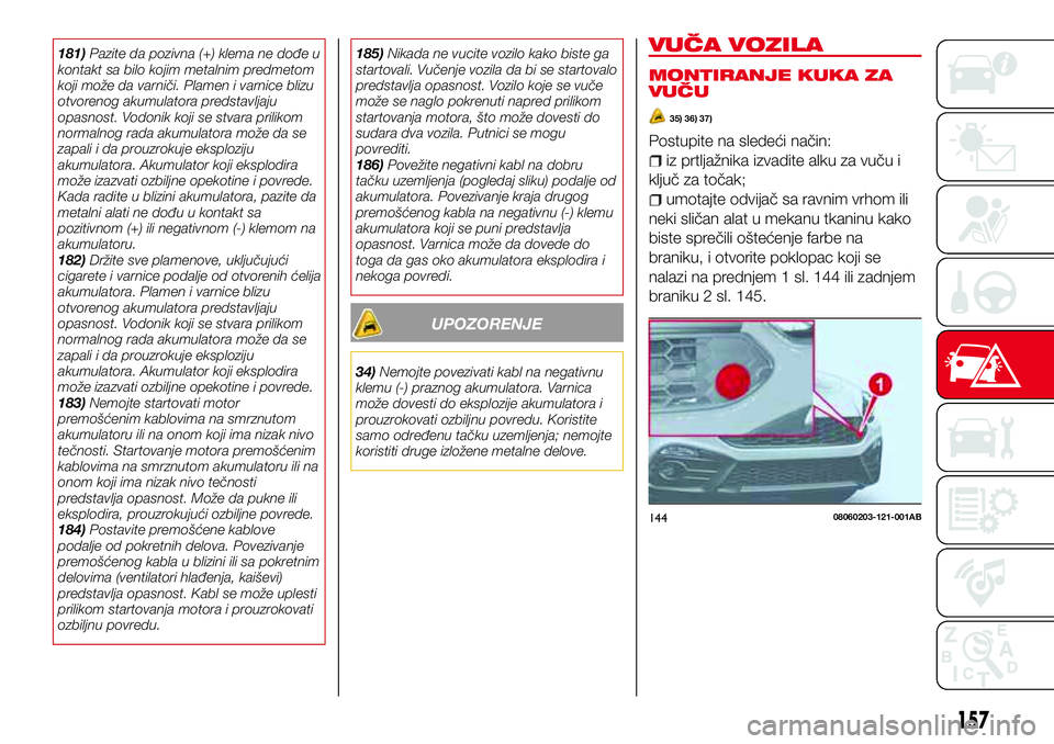 Abarth 124 Spider 2017  Knjižica za upotrebu i održavanje (in Serbian) 181)Pazite da pozivna (+) klema ne dođe u
kontakt sa bilo kojim metalnim predmetom
koji može da varniči. Plamen i varnice blizu
otvorenog akumulatora predstavljaju
opasnost. Vodonik koji se stvara 