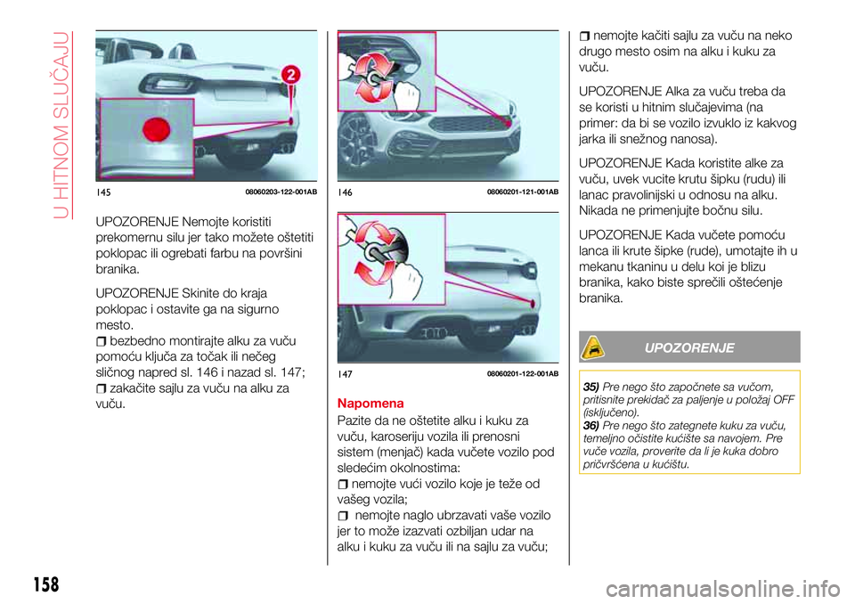Abarth 124 Spider 2017  Knjižica za upotrebu i održavanje (in Serbian) UPOZORENJE Nemojte koristiti
prekomernu silu jer tako možete oštetiti
poklopac ili ogrebati farbu na površini
branika.
UPOZORENJE Skinite do kraja
poklopac i ostavite ga na sigurno
mesto.
bezbedno 
