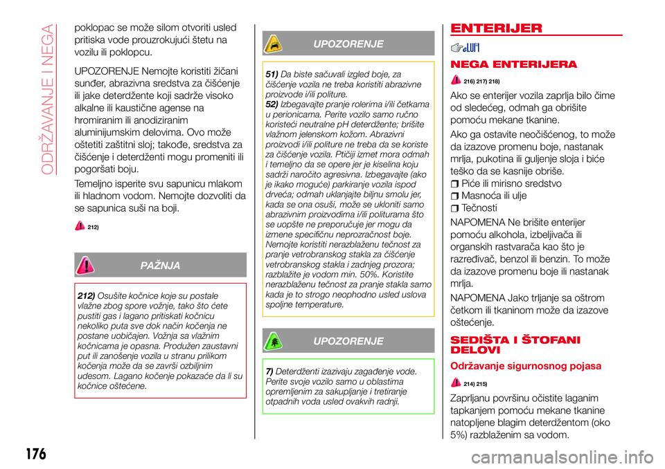 Abarth 124 Spider 2017  Knjižica za upotrebu i održavanje (in Serbian) poklopac se može silom otvoriti usled
pritiska vode prouzrokujući štetu na
vozilu ili poklopcu.
UPOZORENJE Nemojte koristiti žičani
sunđer, abrazivna sredstva za čišćenje
ili jake deterdžent
