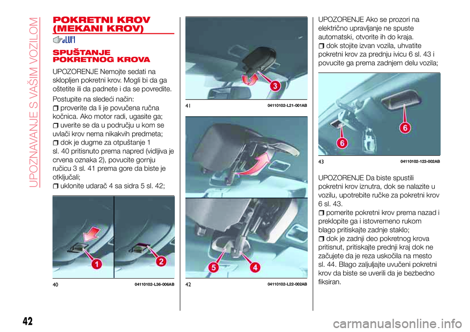 Abarth 124 Spider 2017  Knjižica za upotrebu i održavanje (in Serbian) POKRETNI KROV
(MEKANI KROV)
SPUŠTANJE
POKRETNOG KROVA
UPOZORENJE Nemojte sedati na
sklopljen pokretni krov. Mogli bi da ga
oštetite ili da padnete i da se povredite.
Postupite na sledeći način:
pr