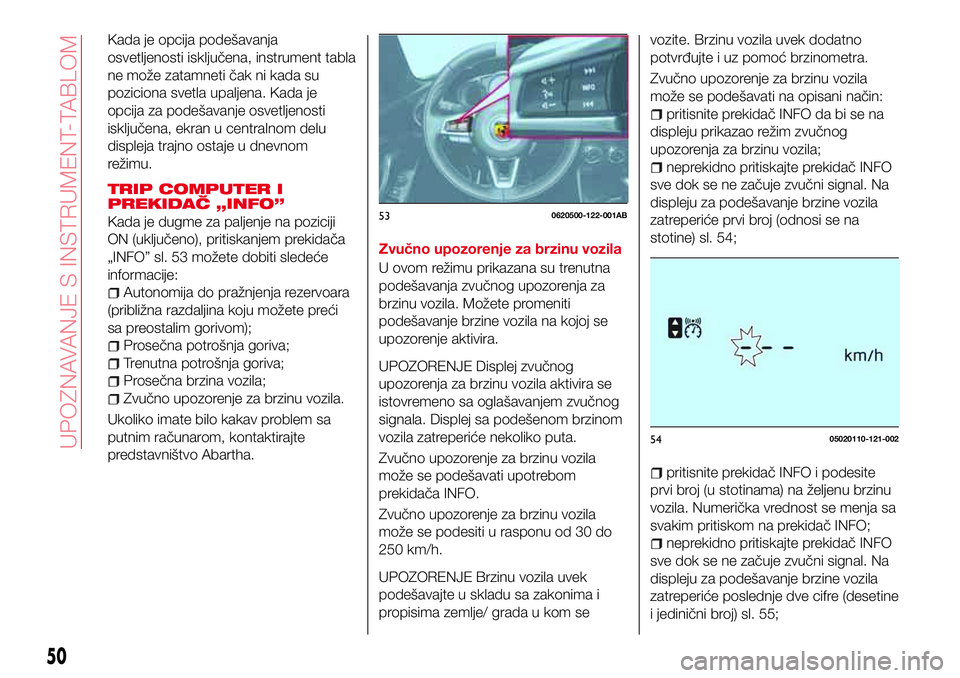 Abarth 124 Spider 2017  Knjižica za upotrebu i održavanje (in Serbian) Kada je opcija podešavanja
osvetljenosti isključena, instrument tabla
ne može zatamneti čak ni kada su
poziciona svetla upaljena. Kada je
opcija za podešavanje osvetljenosti
isključena, ekran u 