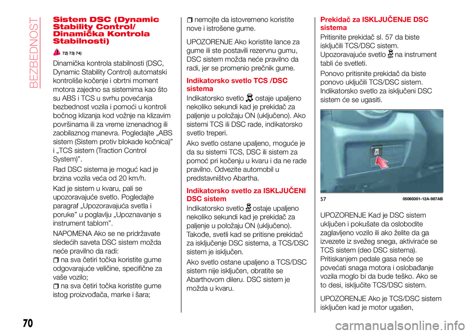 Abarth 124 Spider 2017  Knjižica za upotrebu i održavanje (in Serbian) Sistem DSC (Dynamic
Stability Control/
Dinamička Kontrola
Stabilnosti)
72) 73) 74)
Dinamička kontrola stabilnosti (DSC,
Dynamic Stability Control) automatski
kontroliše kočenje i obrtni moment
mot