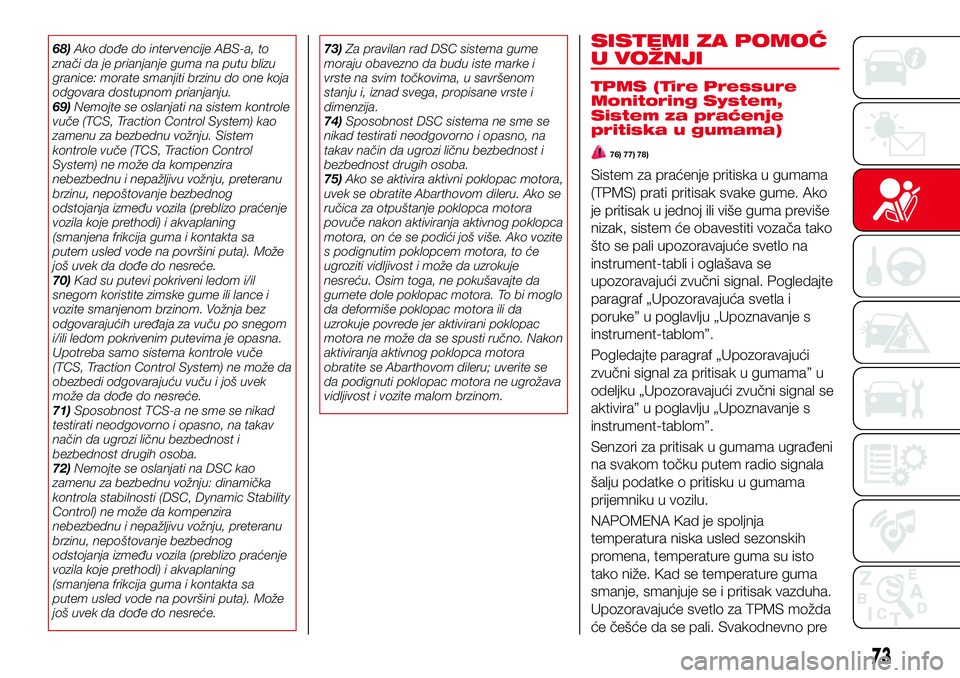 Abarth 124 Spider 2017  Knjižica za upotrebu i održavanje (in Serbian) 68)Ako dođe do intervencije ABS-a, to
znači da je prianjanje guma na putu blizu
granice: morate smanjiti brzinu do one koja
odgovara dostupnom prianjanju.
69)Nemojte se oslanjati na sistem kontrole
