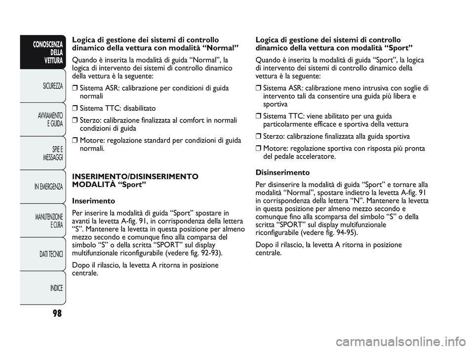 Abarth Punto 2012 Libretto Uso Manutenzione (in Italian) 98
CONOSCENZADELLA
VETTURA
SICUREZZA
A
VVIAMENTO E GUIDA
SPIE E
MESSAGGI
IN EMERGENZA
MANUTENZIONE E CURA
DATI TECNICI
INDICE
Logica di gestione dei sistemi di controllo
dinamico della vettura con m Abarth Punto 2012 Libretto Uso Manutenzione (in Italian) 98
CONOSCENZADELLA
VETTURA
SICUREZZA
A
VVIAMENTO E GUIDA
SPIE E
MESSAGGI
IN EMERGENZA
MANUTENZIONE E CURA
DATI TECNICI
INDICE
Logica di gestione dei sistemi di controllo
dinamico della vettura con m