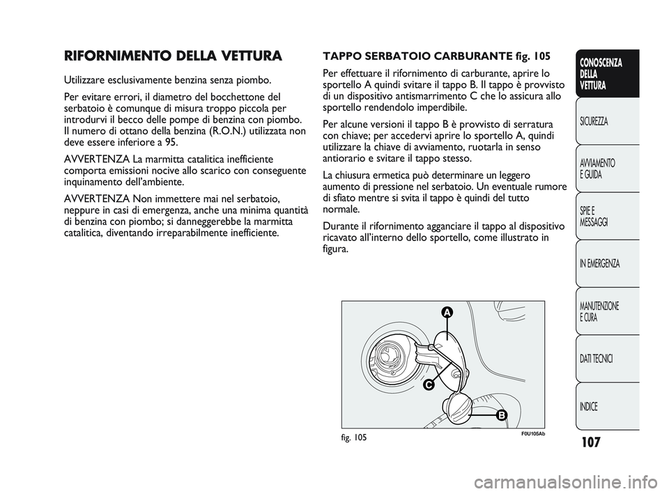 Abarth Punto 2012 Libretto Uso Manutenzione (in Italian) 107
CONOSCENZA
DELLA
VETTURA
SICUREZZA
A
VVIAMENTO
E GUIDA
SPIE E
MESSAGGI
IN EMERGENZA
MANUTENZIONE
E CURA
DATI TECNICI
INDICE
RIFORNIMENTO DELLA VETTURA
Utilizzare esclusivamente benzina senza piom Abarth Punto 2012 Libretto Uso Manutenzione (in Italian) 107
CONOSCENZA
DELLA
VETTURA
SICUREZZA
A
VVIAMENTO
E GUIDA
SPIE E
MESSAGGI
IN EMERGENZA
MANUTENZIONE
E CURA
DATI TECNICI
INDICE
RIFORNIMENTO DELLA VETTURA
Utilizzare esclusivamente benzina senza piom