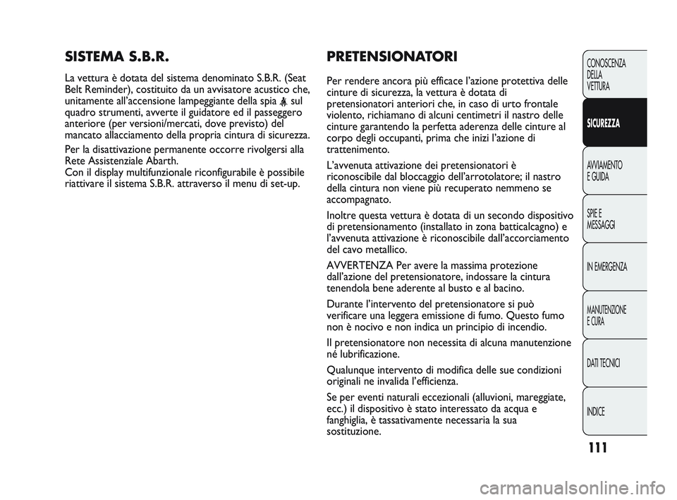 Abarth Punto 2012 Libretto Uso Manutenzione (in Italian) 111
CONOSCENZA
DELLA
VETTURA
SICUREZZA
AVVIAMENTO
E GUIDA
SPIE E
MESSAGGI
IN EMERGENZA
MANUTENZIONE
E CURA
DATI TECNICI
INDICE
PRETENSIONATORI
Per rendere ancora più efficace l’azione protettiv Abarth Punto 2012 Libretto Uso Manutenzione (in Italian) 111
CONOSCENZA
DELLA
VETTURA
SICUREZZA
AVVIAMENTO
E GUIDA
SPIE E
MESSAGGI
IN EMERGENZA
MANUTENZIONE
E CURA
DATI TECNICI
INDICE
PRETENSIONATORI
Per rendere ancora più efficace l’azione protettiv