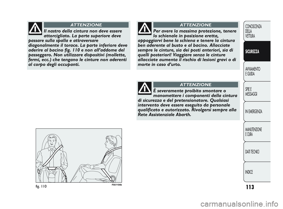 Abarth Punto 2012 Libretto Uso Manutenzione (in Italian) 113
CONOSCENZA
DELLA
VETTURA
SICUREZZA
AVVIAMENTO
E GUIDA
SPIE E
MESSAGGI
IN EMERGENZA
MANUTENZIONE
E CURA
DATI TECNICI
INDICE
Il nastro della cintura non deve essere
attorcigliato. La parte superiore Abarth Punto 2012 Libretto Uso Manutenzione (in Italian) 113
CONOSCENZA
DELLA
VETTURA
SICUREZZA
AVVIAMENTO
E GUIDA
SPIE E
MESSAGGI
IN EMERGENZA
MANUTENZIONE
E CURA
DATI TECNICI
INDICE
Il nastro della cintura non deve essere
attorcigliato. La parte superiore