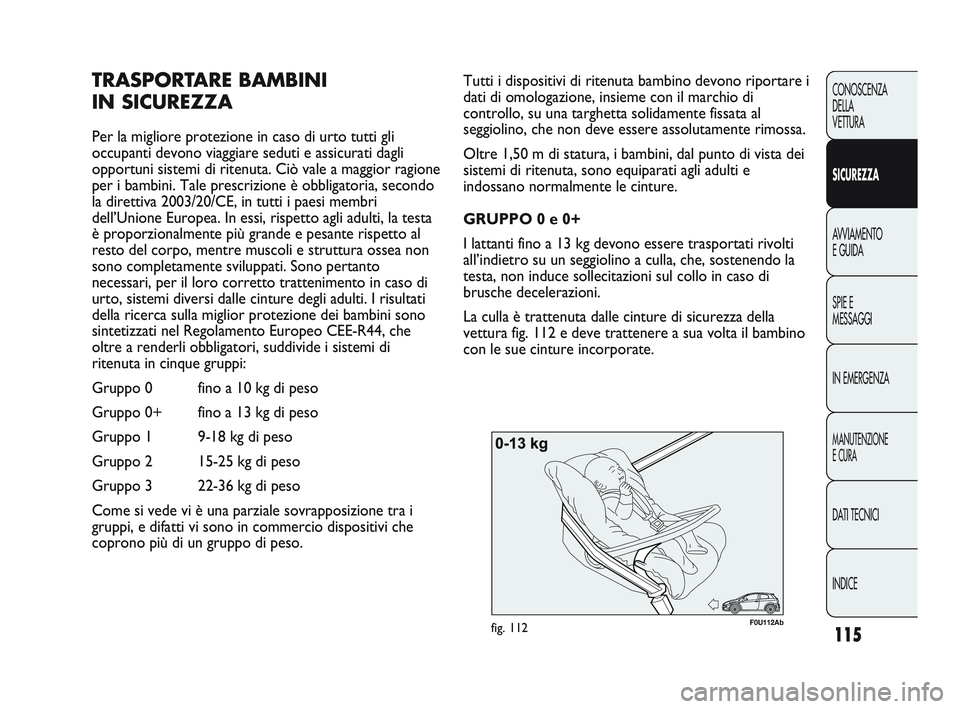 Abarth Punto 2012 Libretto Uso Manutenzione (in Italian) 115
CONOSCENZA
DELLA
VETTURA
SICUREZZA
AVVIAMENTO
E GUIDA
SPIE E
MESSAGGI
IN EMERGENZA
MANUTENZIONE
E CURA
DATI TECNICI
INDICE
F0U112Abfig. 112
Tutti i dispositivi di ritenuta bambino devono riportare Abarth Punto 2012 Libretto Uso Manutenzione (in Italian) 115
CONOSCENZA
DELLA
VETTURA
SICUREZZA
AVVIAMENTO
E GUIDA
SPIE E
MESSAGGI
IN EMERGENZA
MANUTENZIONE
E CURA
DATI TECNICI
INDICE
F0U112Abfig. 112
Tutti i dispositivi di ritenuta bambino devono riportare