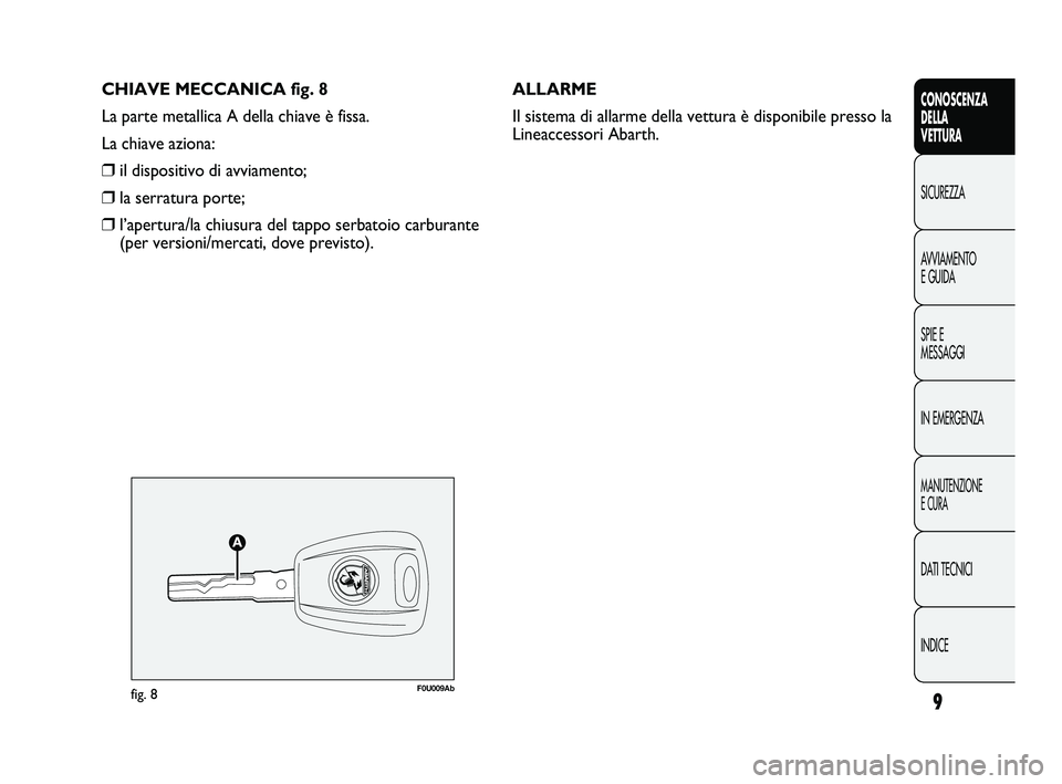 Abarth Punto 2012  Libretto Uso Manutenzione (in Italian) CHIAVE MECCANICA fig. 8
La parte metallica A della chiave è fissa.
La chiave aziona:
❒il dispositivo di avviamento;
❒la serratura porte;
❒l’apertura/la chiusura del tappo serbatoio carburante