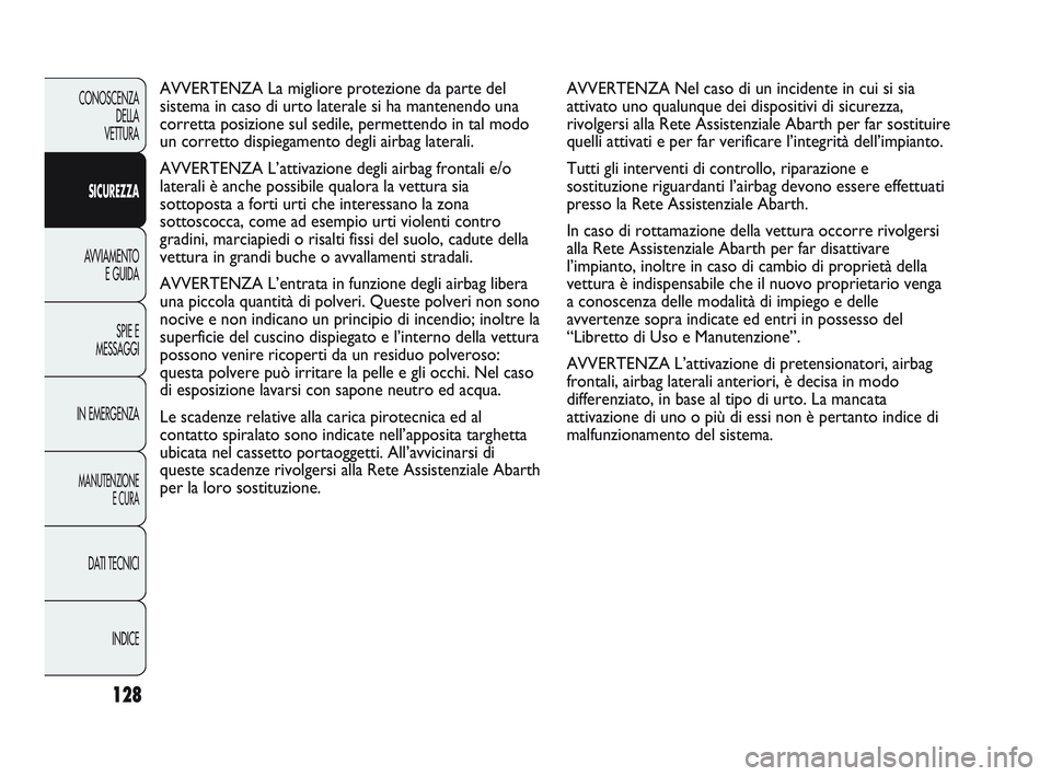 Abarth Punto 2012 Libretto Uso Manutenzione (in Italian) 128
CONOSCENZADELLA
VETTURA
SICUREZZA
AVVIAMENTO E GUIDA
SPIE E
MESSAGGI
IN EMERGENZA
MANUTENZIONE E CURA
DATI TECNICI
INDICE
AVVERTENZA Nel caso di un incidente in cui si sia
attivato uno qualunque Abarth Punto 2012 Libretto Uso Manutenzione (in Italian) 128
CONOSCENZADELLA
VETTURA
SICUREZZA
AVVIAMENTO E GUIDA
SPIE E
MESSAGGI
IN EMERGENZA
MANUTENZIONE E CURA
DATI TECNICI
INDICE
AVVERTENZA Nel caso di un incidente in cui si sia
attivato uno qualunque