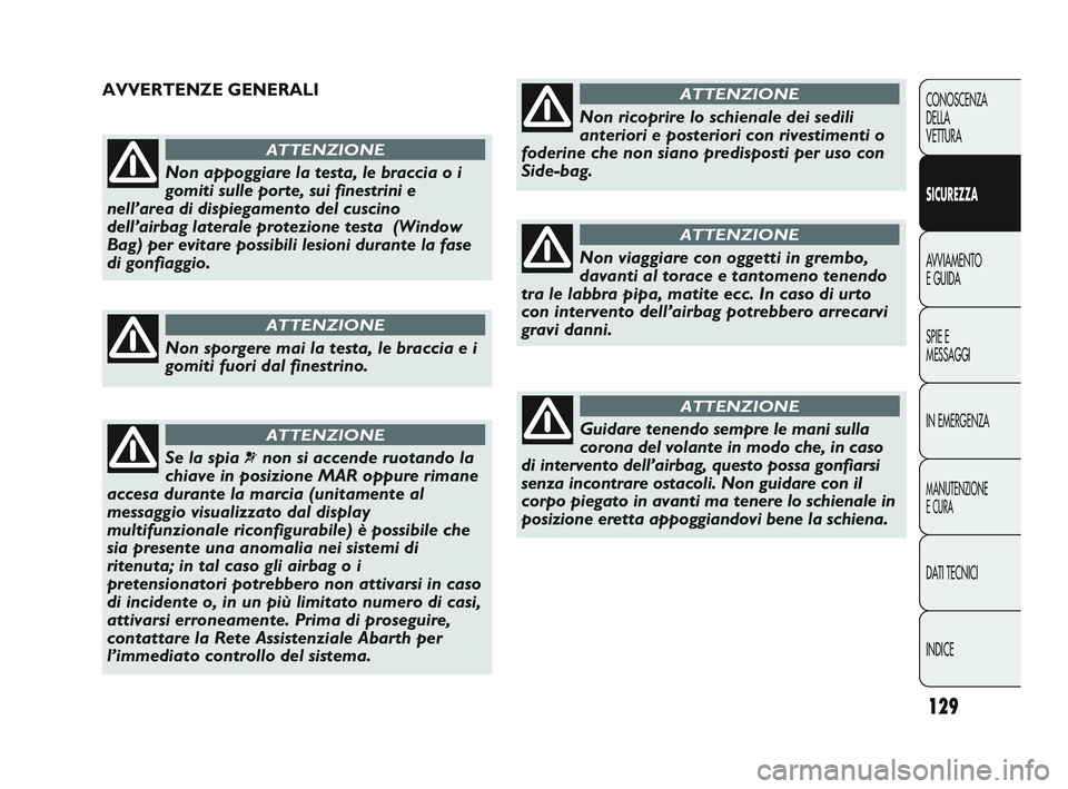 Abarth Punto 2012 Libretto Uso Manutenzione (in Italian) 129
CONOSCENZA
DELLA
VETTURA
SICUREZZA
AVVIAMENTO
E GUIDA
SPIE E
MESSAGGI
IN EMERGENZA
MANUTENZIONE
E CURA
DATI TECNICI
INDICE
Non appoggiare la testa, le braccia o i
gomiti sulle porte, sui finestrin Abarth Punto 2012 Libretto Uso Manutenzione (in Italian) 129
CONOSCENZA
DELLA
VETTURA
SICUREZZA
AVVIAMENTO
E GUIDA
SPIE E
MESSAGGI
IN EMERGENZA
MANUTENZIONE
E CURA
DATI TECNICI
INDICE
Non appoggiare la testa, le braccia o i
gomiti sulle porte, sui finestrin