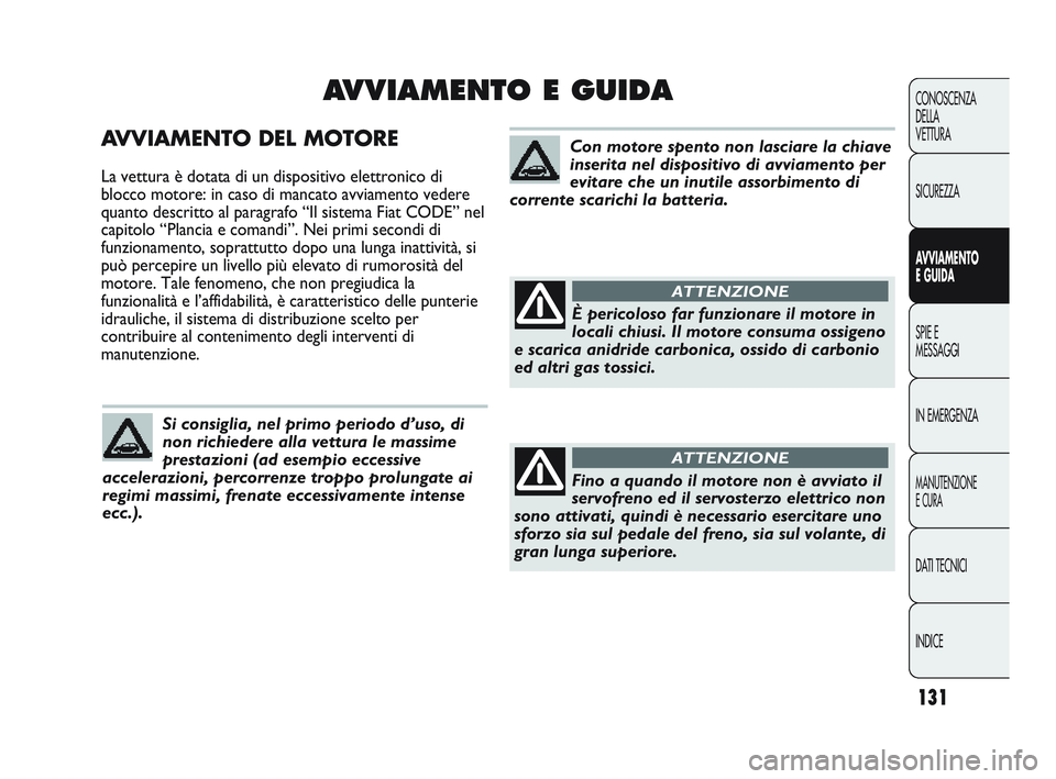 Abarth Punto 2012 Libretto Uso Manutenzione (in Italian) 131
CONOSCENZA
DELLA
VETTURA
SICUREZZA
AVVIAMENTO
E GUIDA
SPIE E
MESSAGGI
IN EMERGENZA
MANUTENZIONE
E CURA
DATI TECNICI
INDICE
AVVIAMENTO DEL MOTORE
La vettura è dotata di un dispositivo elettronico Abarth Punto 2012 Libretto Uso Manutenzione (in Italian) 131
CONOSCENZA
DELLA
VETTURA
SICUREZZA
AVVIAMENTO
E GUIDA
SPIE E
MESSAGGI
IN EMERGENZA
MANUTENZIONE
E CURA
DATI TECNICI
INDICE
AVVIAMENTO DEL MOTORE
La vettura è dotata di un dispositivo elettronico