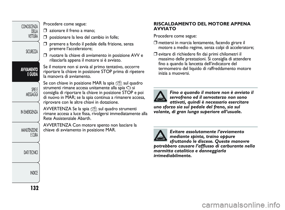 Abarth Punto 2012 Libretto Uso Manutenzione (in Italian) RISCALDAMENTO DEL MOTORE APPENA
AVVIATO
Procedere come segue:
❒mettersi in marcia lentamente, facendo girare il
motore a medio regime, senza colpi di acceleratore;
❒evitare di richiedere fin dai p Abarth Punto 2012 Libretto Uso Manutenzione (in Italian) RISCALDAMENTO DEL MOTORE APPENA
AVVIATO
Procedere come segue:
❒mettersi in marcia lentamente, facendo girare il
motore a medio regime, senza colpi di acceleratore;
❒evitare di richiedere fin dai p