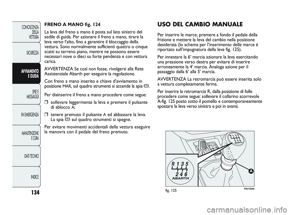 Abarth Punto 2012 Libretto Uso Manutenzione (in Italian) 134
CONOSCENZADELLA
VETTURA
SICUREZZA
AVVIAMENTO E GUIDA
SPIE E
MESSAGGI
IN EMERGENZA
MANUTENZIONE E CURA
DATI TECNICI
INDICE
F0U125Abfig. 125
USO DEL CAMBIO MANUALE
Per inserire le marce, premere a Abarth Punto 2012 Libretto Uso Manutenzione (in Italian) 134
CONOSCENZADELLA
VETTURA
SICUREZZA
AVVIAMENTO E GUIDA
SPIE E
MESSAGGI
IN EMERGENZA
MANUTENZIONE E CURA
DATI TECNICI
INDICE
F0U125Abfig. 125
USO DEL CAMBIO MANUALE
Per inserire le marce, premere a