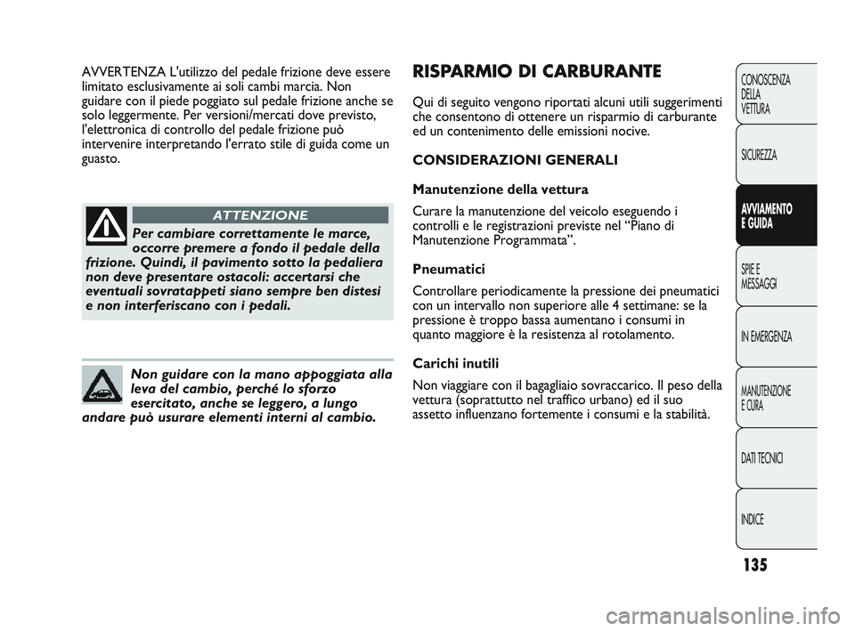 Abarth Punto 2012 Libretto Uso Manutenzione (in Italian) 135
CONOSCENZA
DELLA
VETTURA
SICUREZZA
AVVIAMENTO
E GUIDA
SPIE E
MESSAGGI
IN EMERGENZA
MANUTENZIONE
E CURA
DATI TECNICI
INDICE
Per cambiare correttamente le marce,
occorre premere a fondo il pedale de Abarth Punto 2012 Libretto Uso Manutenzione (in Italian) 135
CONOSCENZA
DELLA
VETTURA
SICUREZZA
AVVIAMENTO
E GUIDA
SPIE E
MESSAGGI
IN EMERGENZA
MANUTENZIONE
E CURA
DATI TECNICI
INDICE
Per cambiare correttamente le marce,
occorre premere a fondo il pedale de