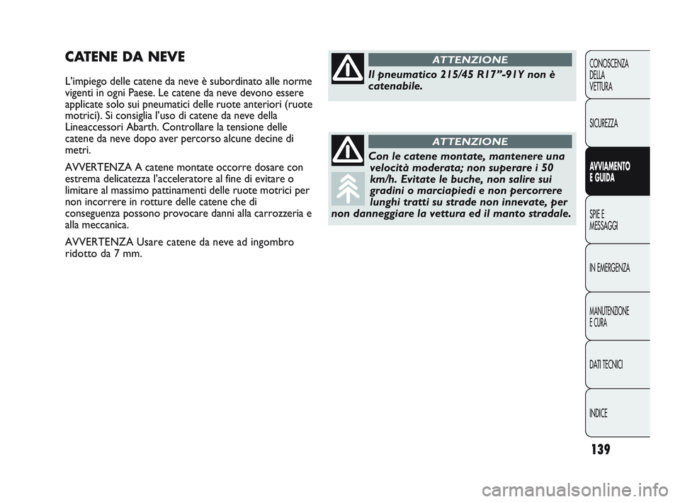 Abarth Punto 2012 Libretto Uso Manutenzione (in Italian) 139
CONOSCENZA
DELLA
VETTURA
SICUREZZA
AVVIAMENTO
E GUIDA
SPIE E
MESSAGGI
IN EMERGENZA
MANUTENZIONE
E CURA
DATI TECNICI
INDICE
CATENE DA NEVE
L’impiego delle catene da neve è subordinato alle norme Abarth Punto 2012 Libretto Uso Manutenzione (in Italian) 139
CONOSCENZA
DELLA
VETTURA
SICUREZZA
AVVIAMENTO
E GUIDA
SPIE E
MESSAGGI
IN EMERGENZA
MANUTENZIONE
E CURA
DATI TECNICI
INDICE
CATENE DA NEVE
L’impiego delle catene da neve è subordinato alle norme