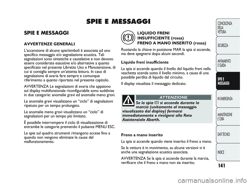 Abarth Punto 2012 Libretto Uso Manutenzione (in Italian) 141
CONOSCENZA
DELLA
VETTURA
SICUREZZA
AVVIAMENTO
E GUIDA
SPIE E
MESSAGGI
IN EMERGENZA
MANUTENZIONE
E CURA
DATI TECNICI
INDICE
SPIE E MESSAGGI
AVVERTENZE GENERALI
L’accensione di alcune spie/simboli Abarth Punto 2012 Libretto Uso Manutenzione (in Italian) 141
CONOSCENZA
DELLA
VETTURA
SICUREZZA
AVVIAMENTO
E GUIDA
SPIE E
MESSAGGI
IN EMERGENZA
MANUTENZIONE
E CURA
DATI TECNICI
INDICE
SPIE E MESSAGGI
AVVERTENZE GENERALI
L’accensione di alcune spie/simboli
