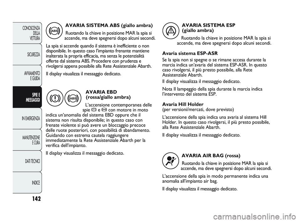 Abarth Punto 2012 Libretto Uso Manutenzione (in Italian) 142
CONOSCENZADELLA
VETTURA
SICUREZZA
AVVIAMENTO E GUIDA
SPIE E
MESSAGGI
IN EMERGENZA
MANUTENZIONE E CURA
DATI TECNICI
INDICE
AVARIA SISTEMA ABS (giallo ambra)Ruotando la chiave in posizione MAR la s Abarth Punto 2012 Libretto Uso Manutenzione (in Italian) 142
CONOSCENZADELLA
VETTURA
SICUREZZA
AVVIAMENTO E GUIDA
SPIE E
MESSAGGI
IN EMERGENZA
MANUTENZIONE E CURA
DATI TECNICI
INDICE
AVARIA SISTEMA ABS (giallo ambra)Ruotando la chiave in posizione MAR la s