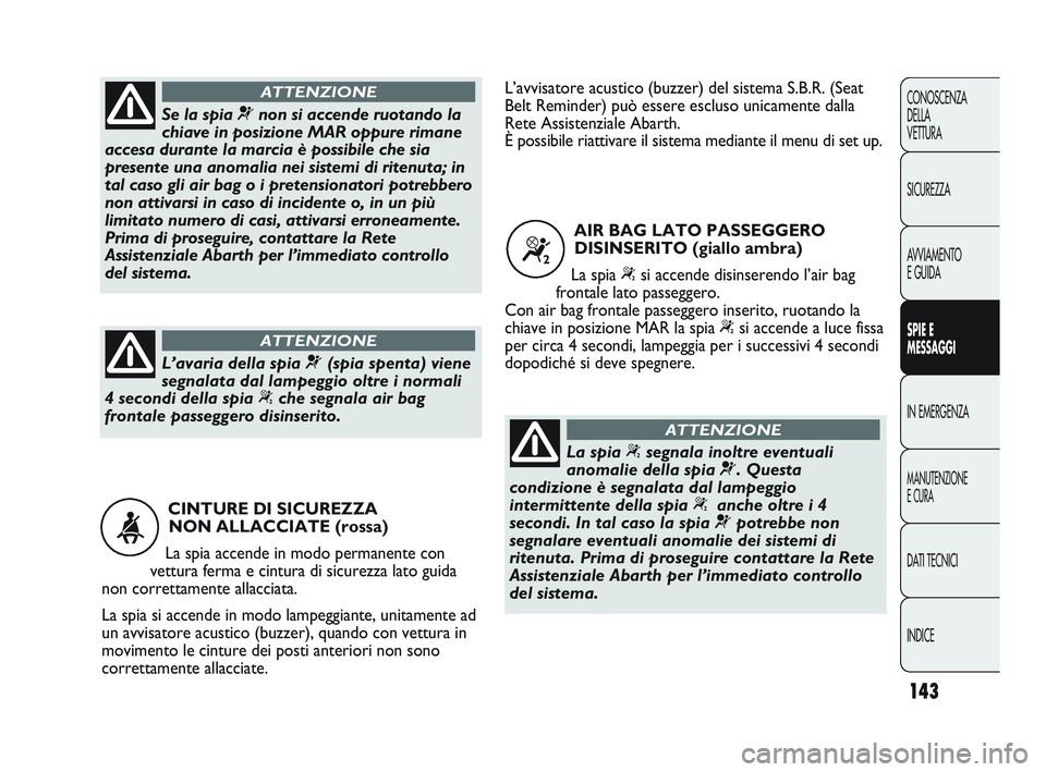 Abarth Punto 2012 Libretto Uso Manutenzione (in Italian) 143
CONOSCENZA
DELLA
VETTURA
SICUREZZA
AVVIAMENTO
E GUIDA
SPIE E
MESSAGGI
IN EMERGENZA
MANUTENZIONE
E CURA
DATI TECNICI
INDICE
CINTURE DI SICUREZZA NON ALLACCIATE (rossa)
La spia accende in modo perm Abarth Punto 2012 Libretto Uso Manutenzione (in Italian) 143
CONOSCENZA
DELLA
VETTURA
SICUREZZA
AVVIAMENTO
E GUIDA
SPIE E
MESSAGGI
IN EMERGENZA
MANUTENZIONE
E CURA
DATI TECNICI
INDICE
CINTURE DI SICUREZZA NON ALLACCIATE (rossa)
La spia accende in modo perm