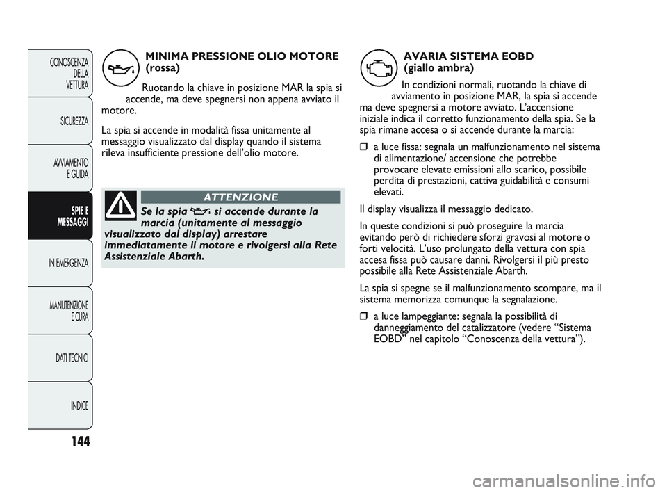 Abarth Punto 2012 Libretto Uso Manutenzione (in Italian) 144
CONOSCENZADELLA
VETTURA
SICUREZZA
AVVIAMENTO E GUIDA
SPIE E
MESSAGGI
IN EMERGENZA
MANUTENZIONE E CURA
DATI TECNICI
INDICE
MINIMA PRESSIONE OLIO MOTORE(rossa)
Ruotando la chiave in posizione MAR l Abarth Punto 2012 Libretto Uso Manutenzione (in Italian) 144
CONOSCENZADELLA
VETTURA
SICUREZZA
AVVIAMENTO E GUIDA
SPIE E
MESSAGGI
IN EMERGENZA
MANUTENZIONE E CURA
DATI TECNICI
INDICE
MINIMA PRESSIONE OLIO MOTORE(rossa)
Ruotando la chiave in posizione MAR l
