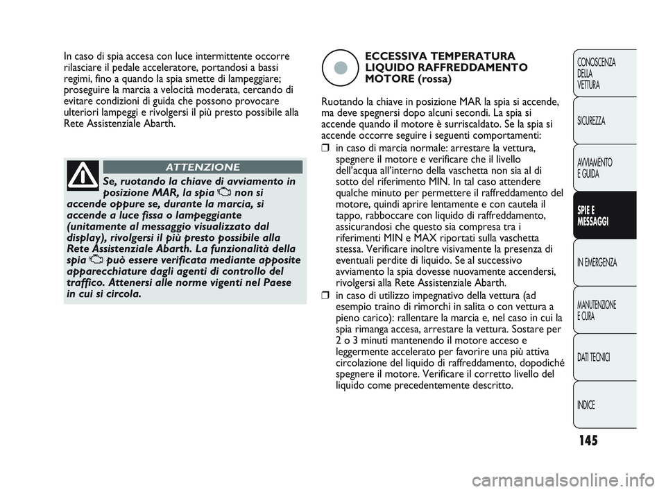 Abarth Punto 2012 Libretto Uso Manutenzione (in Italian) 145
CONOSCENZA
DELLA
VETTURA
SICUREZZA
AVVIAMENTO
E GUIDA
SPIE E
MESSAGGI
IN EMERGENZA
MANUTENZIONE
E CURA
DATI TECNICI
INDICE
Se, ruotando la chiave di avviamento in
posizione MAR, la spia Unon si
a Abarth Punto 2012 Libretto Uso Manutenzione (in Italian) 145
CONOSCENZA
DELLA
VETTURA
SICUREZZA
AVVIAMENTO
E GUIDA
SPIE E
MESSAGGI
IN EMERGENZA
MANUTENZIONE
E CURA
DATI TECNICI
INDICE
Se, ruotando la chiave di avviamento in
posizione MAR, la spia Unon si
a