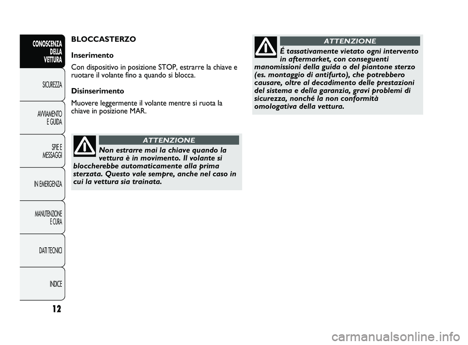 Abarth Punto 2012  Libretto Uso Manutenzione (in Italian) Non estrarre mai la chiave quando la
vettura è in movimento. Il volante si
bloccherebbe automaticamente alla prima
sterzata. Questo vale sempre, anche nel caso in
cui la vettura sia trainata.
ATTENZI