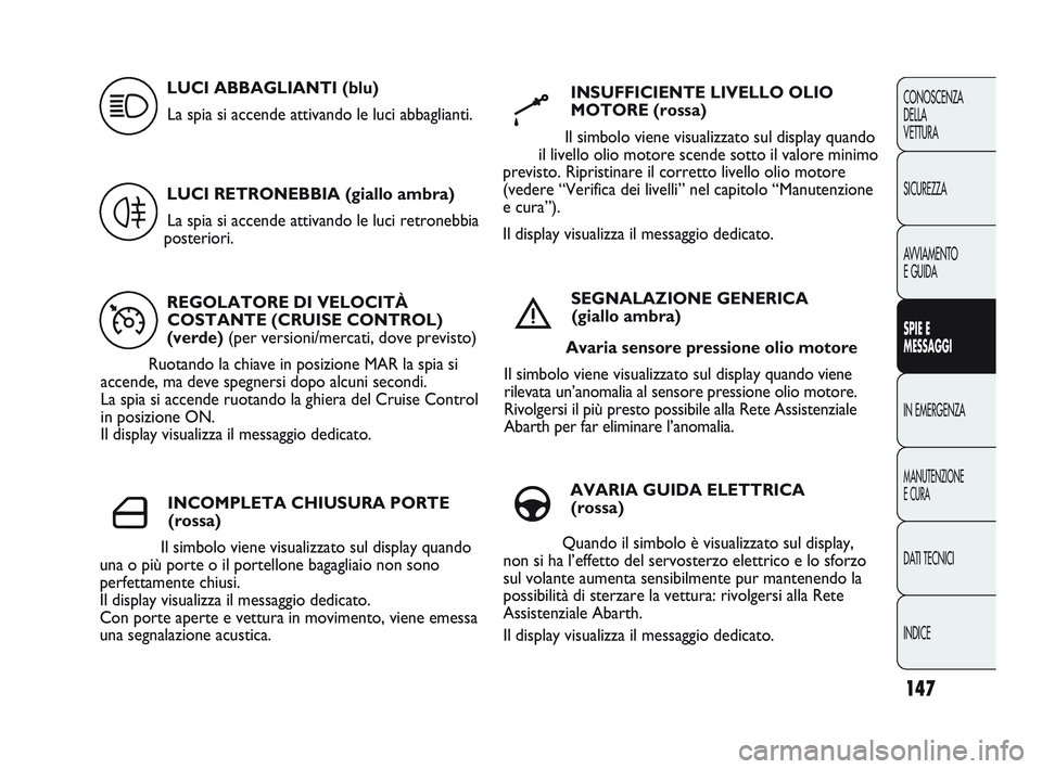 Abarth Punto 2012 Libretto Uso Manutenzione (in Italian) 147
CONOSCENZA
DELLA
VETTURA
SICUREZZA
AVVIAMENTO
E GUIDA
SPIE E
MESSAGGI
IN EMERGENZA
MANUTENZIONE
E CURA
DATI TECNICI
INDICE
REGOLATORE DI VELOCITÀ COSTANTE (CRUISE CONTROL)
(verde) (per versioni/m Abarth Punto 2012 Libretto Uso Manutenzione (in Italian) 147
CONOSCENZA
DELLA
VETTURA
SICUREZZA
AVVIAMENTO
E GUIDA
SPIE E
MESSAGGI
IN EMERGENZA
MANUTENZIONE
E CURA
DATI TECNICI
INDICE
REGOLATORE DI VELOCITÀ COSTANTE (CRUISE CONTROL)
(verde) (per versioni/m