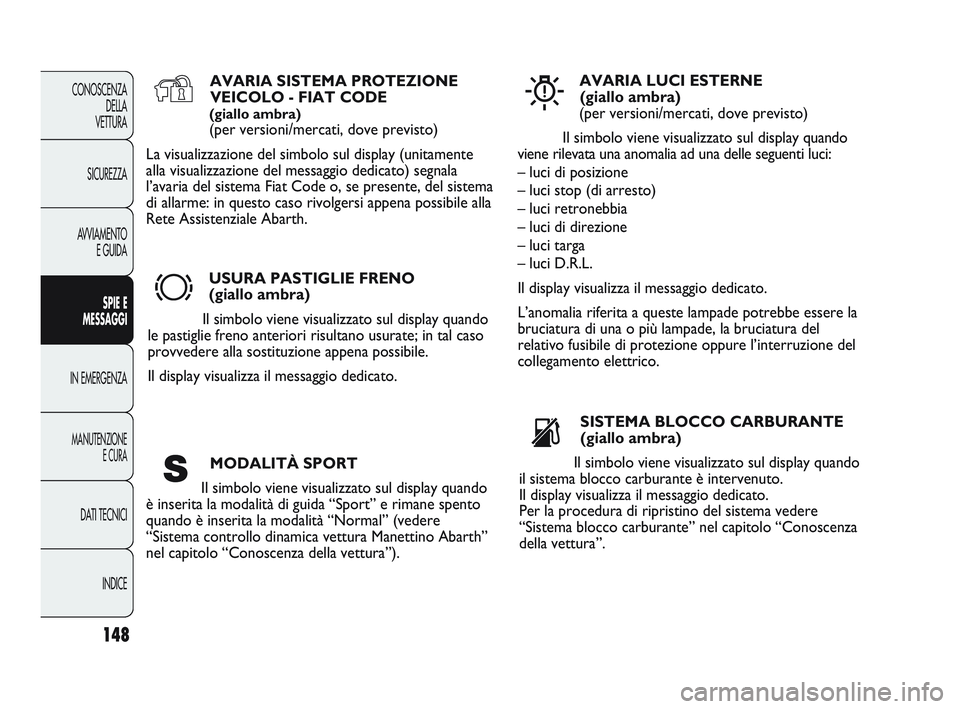 Abarth Punto 2012 Libretto Uso Manutenzione (in Italian) 148
CONOSCENZADELLA
VETTURA
SICUREZZA
AVVIAMENTO E GUIDA
SPIE E
MESSAGGI
IN EMERGENZA
MANUTENZIONE E CURA
DATI TECNICI
INDICE
AVARIA SISTEMA PROTEZIONEVEICOLO - FIAT CODE
(giallo ambra)
(per versioni Abarth Punto 2012 Libretto Uso Manutenzione (in Italian) 148
CONOSCENZADELLA
VETTURA
SICUREZZA
AVVIAMENTO E GUIDA
SPIE E
MESSAGGI
IN EMERGENZA
MANUTENZIONE E CURA
DATI TECNICI
INDICE
AVARIA SISTEMA PROTEZIONEVEICOLO - FIAT CODE
(giallo ambra)
(per versioni