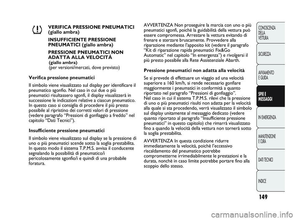 Abarth Punto 2012 Libretto Uso Manutenzione (in Italian) 149
CONOSCENZA
DELLA
VETTURA
SICUREZZA
AVVIAMENTO
E GUIDA
SPIE E
MESSAGGI
IN EMERGENZA
MANUTENZIONE
E CURA
DATI TECNICI
INDICE
VERIFICA PRESSIONE PNEUMATICI
(giallo ambra)
INSUFFICIENTE PRESSIONE
PNE Abarth Punto 2012 Libretto Uso Manutenzione (in Italian) 149
CONOSCENZA
DELLA
VETTURA
SICUREZZA
AVVIAMENTO
E GUIDA
SPIE E
MESSAGGI
IN EMERGENZA
MANUTENZIONE
E CURA
DATI TECNICI
INDICE
VERIFICA PRESSIONE PNEUMATICI
(giallo ambra)
INSUFFICIENTE PRESSIONE
PNE
